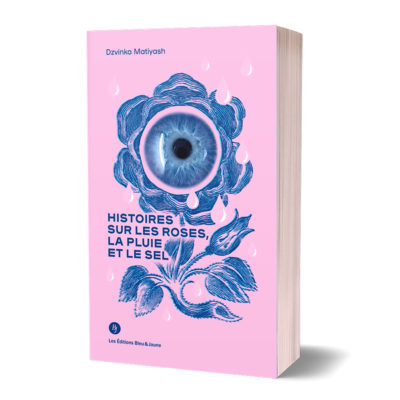 Histoires sur les roses, la pluie et le sel<br><a href="https://www.editionsbleuetjaune.fr/2021/03/10/dzvinka-matiyash/"><span>Dzvinka Matiyash</span></a>